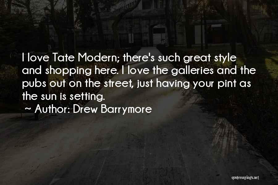 Drew Barrymore Quotes: I Love Tate Modern; There's Such Great Style And Shopping Here. I Love The Galleries And The Pubs Out On