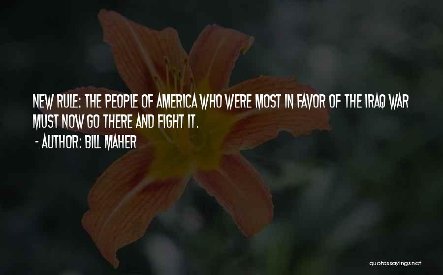 Bill Maher Quotes: New Rule: The People Of America Who Were Most In Favor Of The Iraq War Must Now Go There And