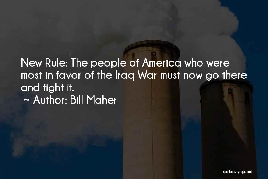 Bill Maher Quotes: New Rule: The People Of America Who Were Most In Favor Of The Iraq War Must Now Go There And