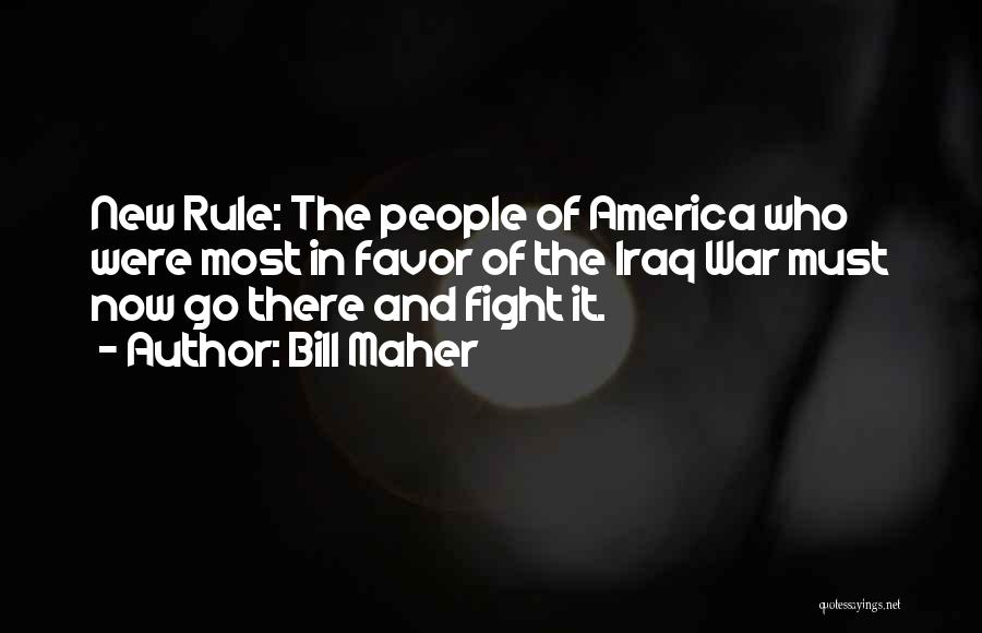 Bill Maher Quotes: New Rule: The People Of America Who Were Most In Favor Of The Iraq War Must Now Go There And