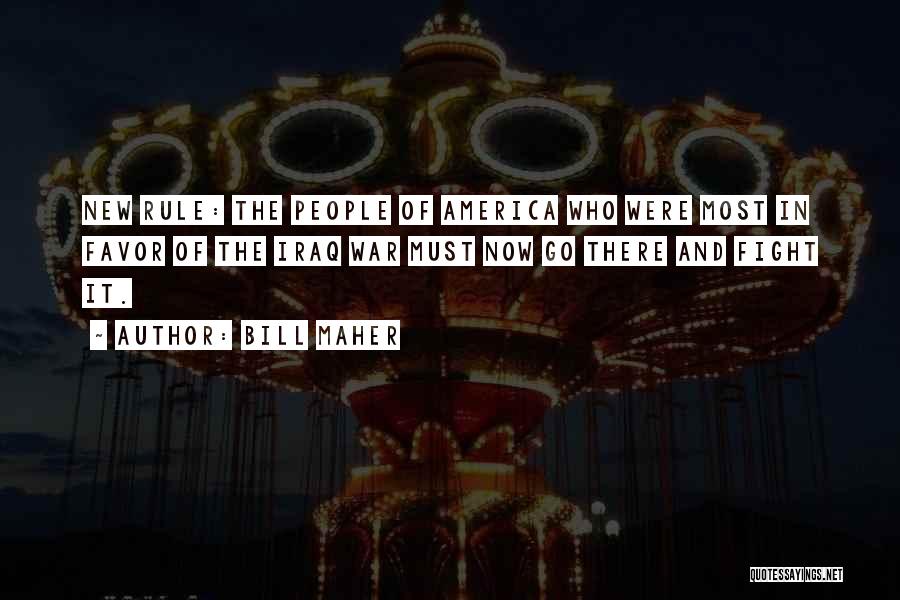 Bill Maher Quotes: New Rule: The People Of America Who Were Most In Favor Of The Iraq War Must Now Go There And