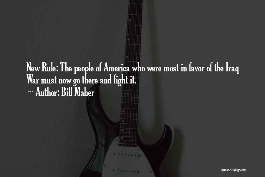 Bill Maher Quotes: New Rule: The People Of America Who Were Most In Favor Of The Iraq War Must Now Go There And