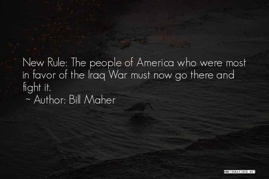 Bill Maher Quotes: New Rule: The People Of America Who Were Most In Favor Of The Iraq War Must Now Go There And