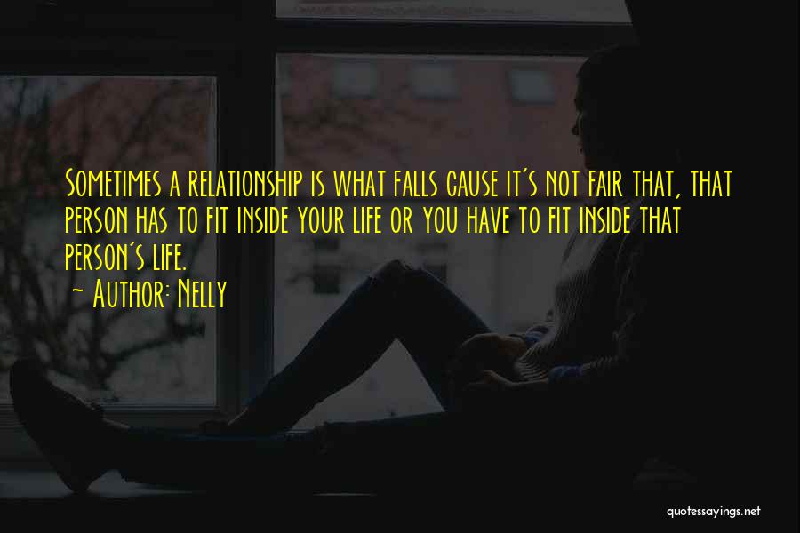 Nelly Quotes: Sometimes A Relationship Is What Falls Cause It's Not Fair That, That Person Has To Fit Inside Your Life Or