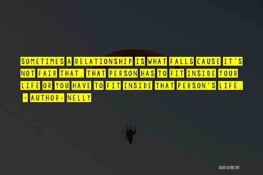 Nelly Quotes: Sometimes A Relationship Is What Falls Cause It's Not Fair That, That Person Has To Fit Inside Your Life Or