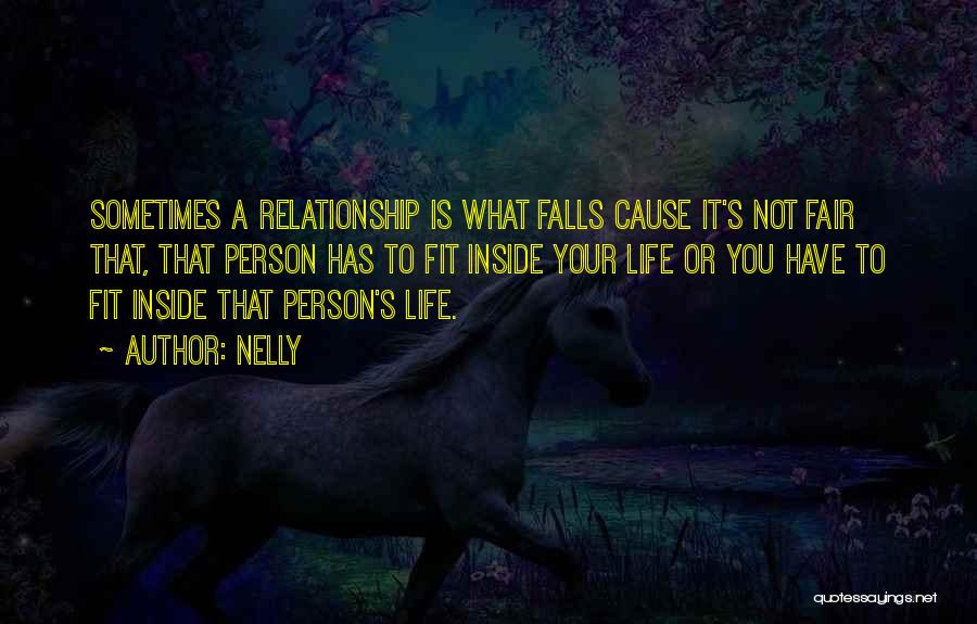 Nelly Quotes: Sometimes A Relationship Is What Falls Cause It's Not Fair That, That Person Has To Fit Inside Your Life Or