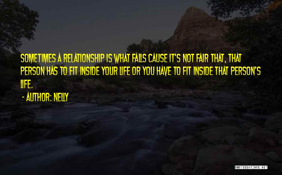 Nelly Quotes: Sometimes A Relationship Is What Falls Cause It's Not Fair That, That Person Has To Fit Inside Your Life Or