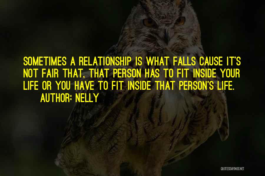 Nelly Quotes: Sometimes A Relationship Is What Falls Cause It's Not Fair That, That Person Has To Fit Inside Your Life Or