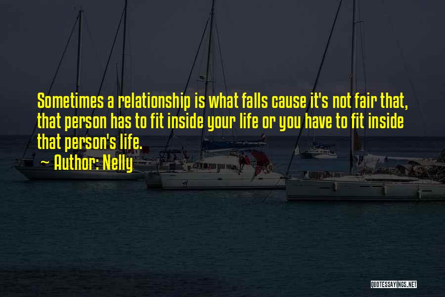 Nelly Quotes: Sometimes A Relationship Is What Falls Cause It's Not Fair That, That Person Has To Fit Inside Your Life Or