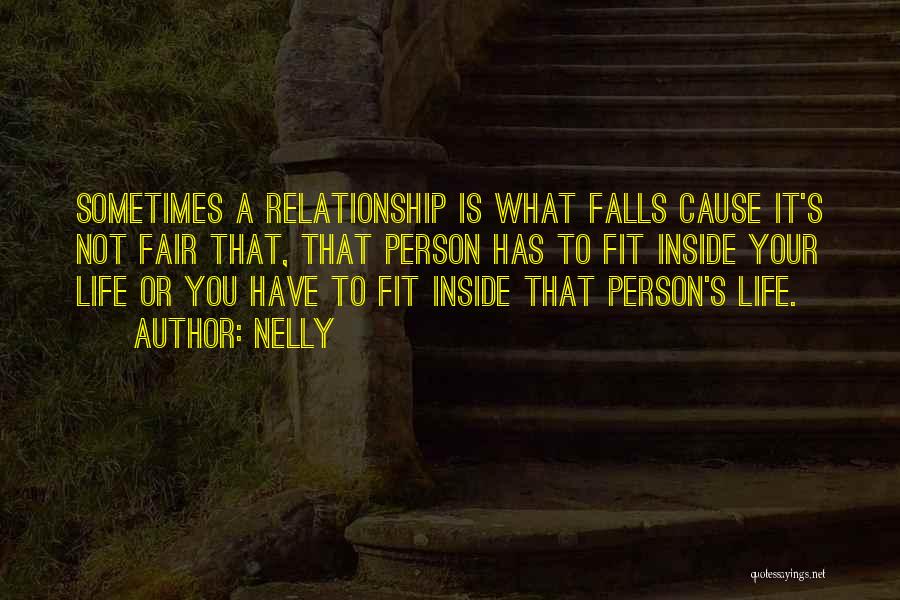 Nelly Quotes: Sometimes A Relationship Is What Falls Cause It's Not Fair That, That Person Has To Fit Inside Your Life Or