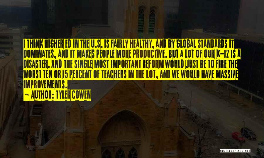 Tyler Cowen Quotes: I Think Higher Ed In The U.s. Is Fairly Healthy, And By Global Standards It Dominates, And It Makes People