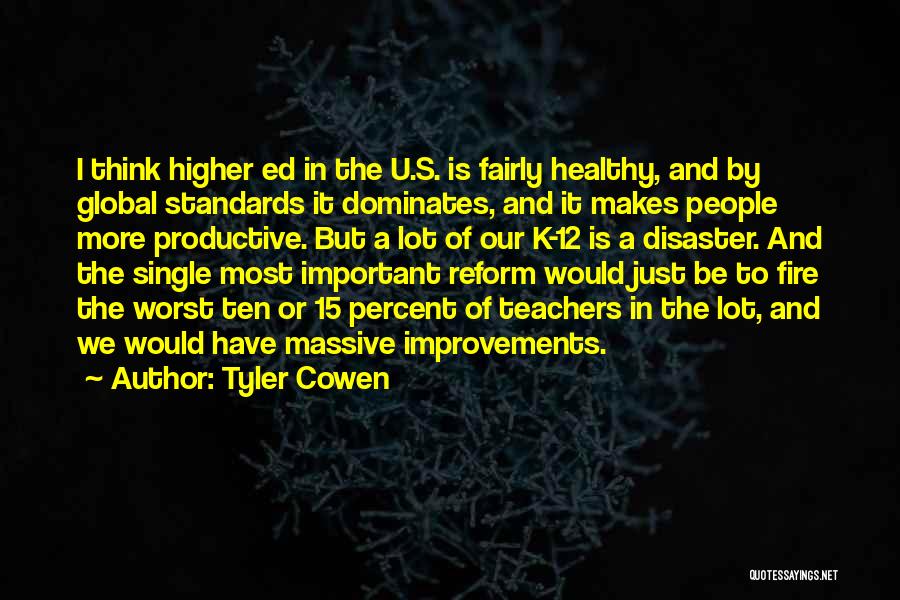 Tyler Cowen Quotes: I Think Higher Ed In The U.s. Is Fairly Healthy, And By Global Standards It Dominates, And It Makes People