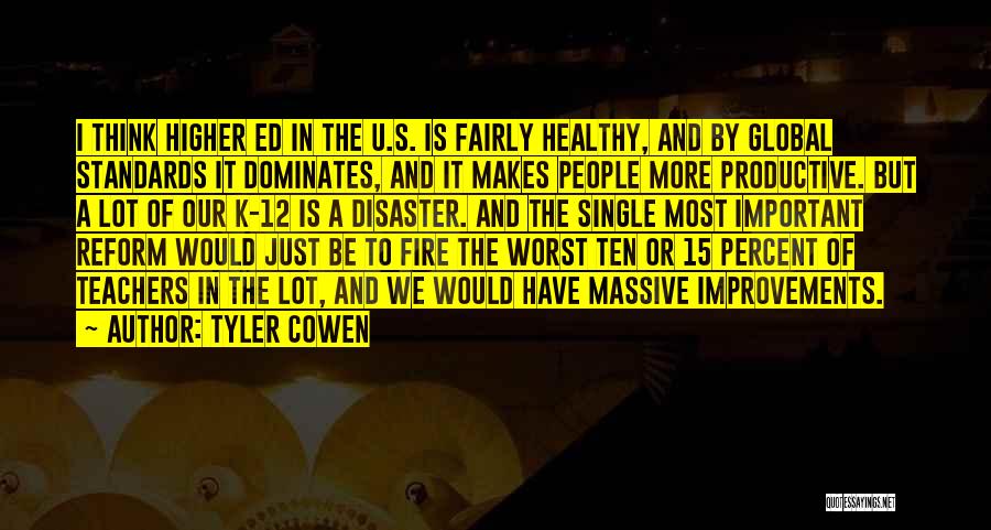 Tyler Cowen Quotes: I Think Higher Ed In The U.s. Is Fairly Healthy, And By Global Standards It Dominates, And It Makes People