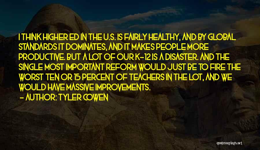 Tyler Cowen Quotes: I Think Higher Ed In The U.s. Is Fairly Healthy, And By Global Standards It Dominates, And It Makes People