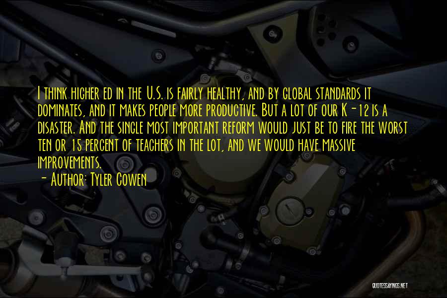 Tyler Cowen Quotes: I Think Higher Ed In The U.s. Is Fairly Healthy, And By Global Standards It Dominates, And It Makes People