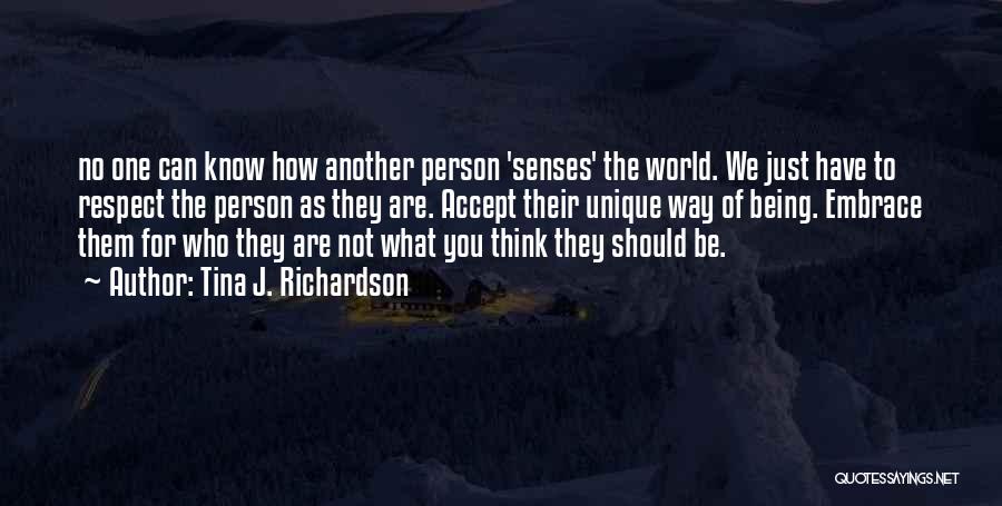 Tina J. Richardson Quotes: No One Can Know How Another Person 'senses' The World. We Just Have To Respect The Person As They Are.