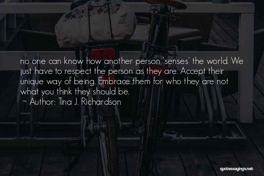 Tina J. Richardson Quotes: No One Can Know How Another Person 'senses' The World. We Just Have To Respect The Person As They Are.