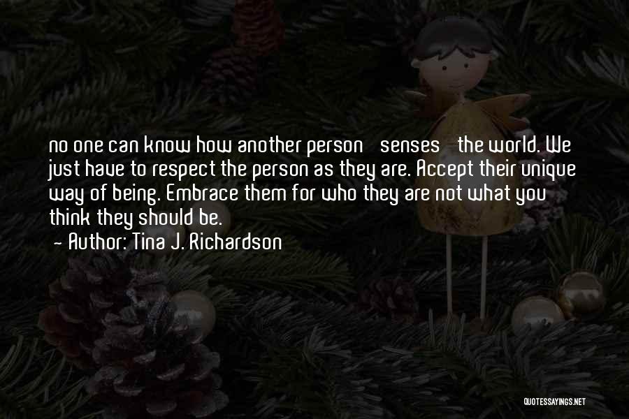 Tina J. Richardson Quotes: No One Can Know How Another Person 'senses' The World. We Just Have To Respect The Person As They Are.