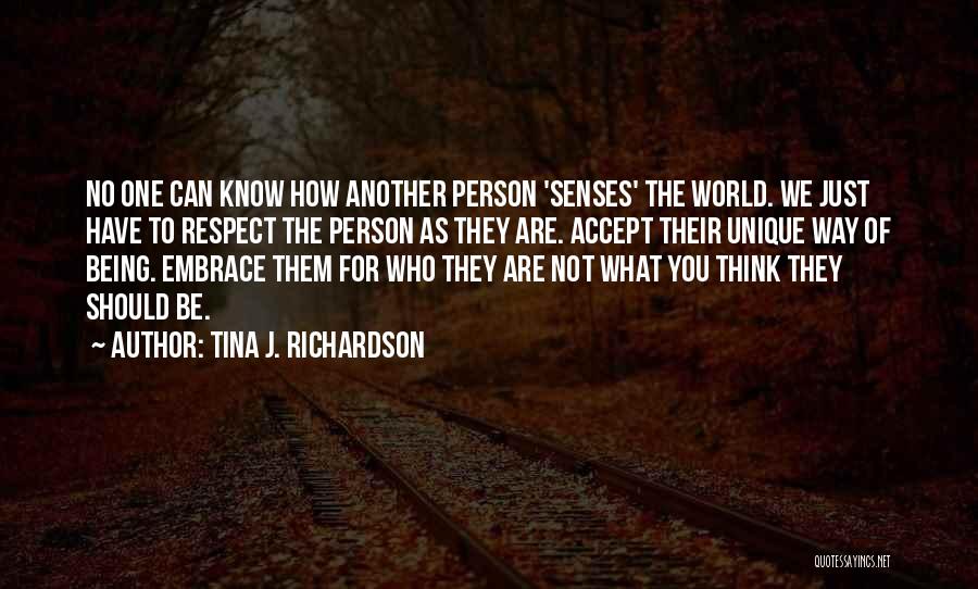 Tina J. Richardson Quotes: No One Can Know How Another Person 'senses' The World. We Just Have To Respect The Person As They Are.