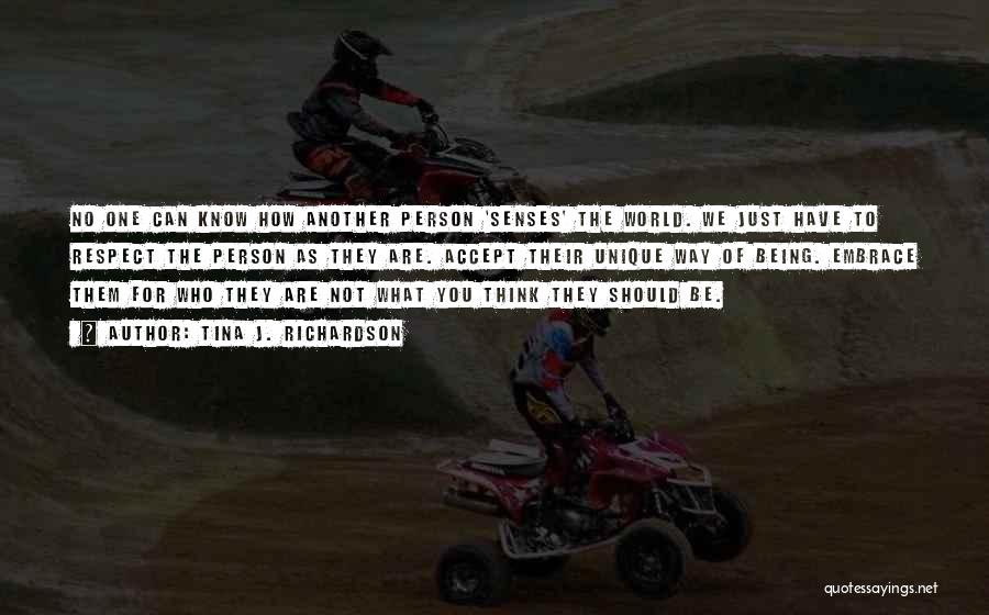 Tina J. Richardson Quotes: No One Can Know How Another Person 'senses' The World. We Just Have To Respect The Person As They Are.