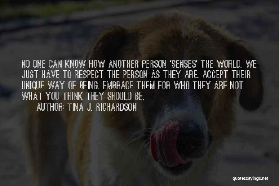 Tina J. Richardson Quotes: No One Can Know How Another Person 'senses' The World. We Just Have To Respect The Person As They Are.