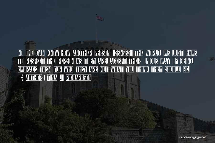 Tina J. Richardson Quotes: No One Can Know How Another Person 'senses' The World. We Just Have To Respect The Person As They Are.