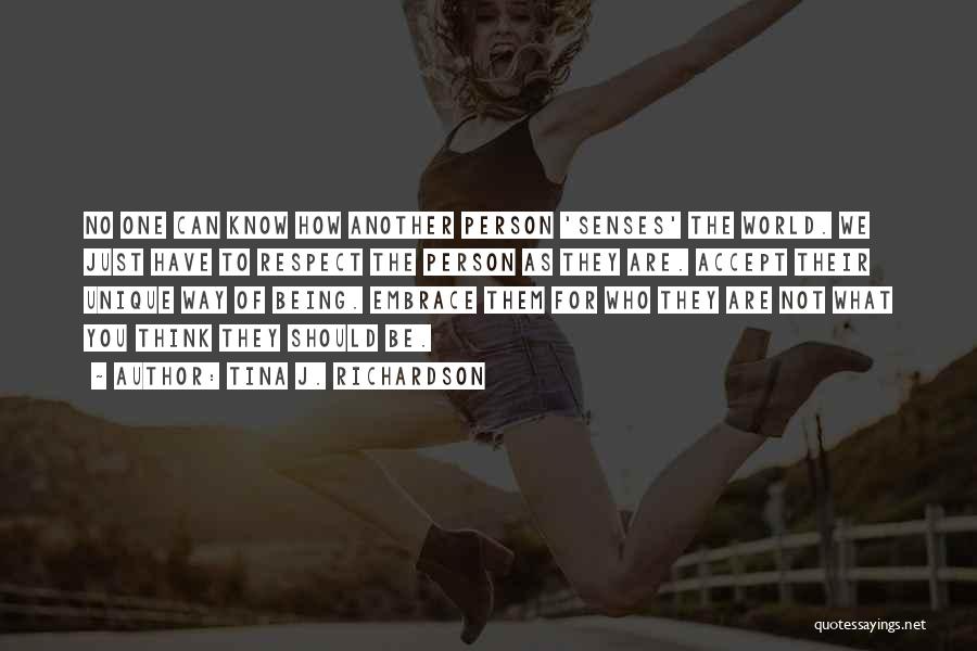 Tina J. Richardson Quotes: No One Can Know How Another Person 'senses' The World. We Just Have To Respect The Person As They Are.