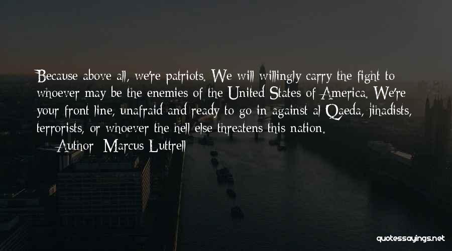 Marcus Luttrell Quotes: Because Above All, We're Patriots. We Will Willingly Carry The Fight To Whoever May Be The Enemies Of The United