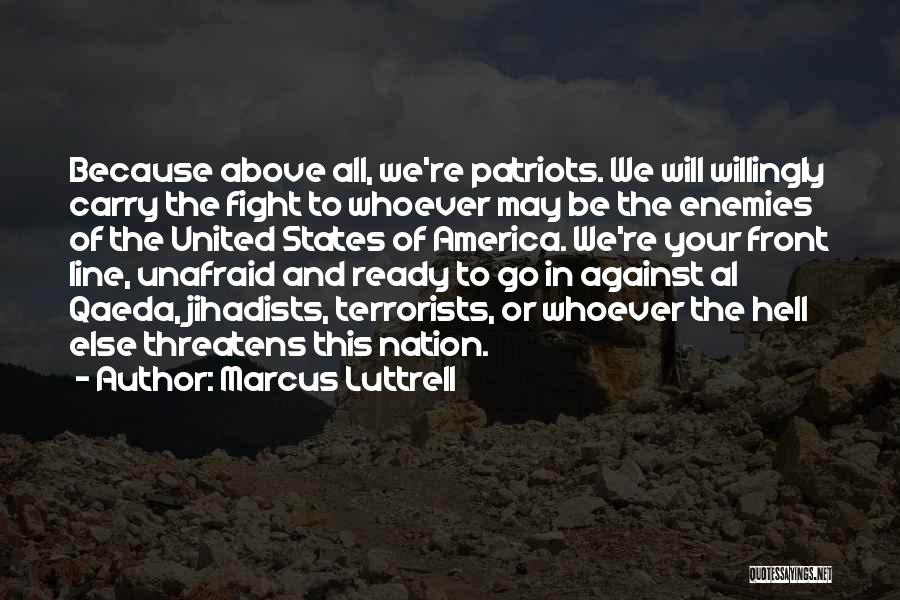 Marcus Luttrell Quotes: Because Above All, We're Patriots. We Will Willingly Carry The Fight To Whoever May Be The Enemies Of The United