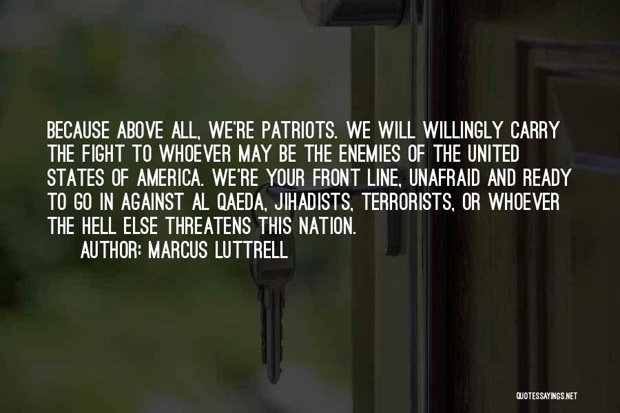 Marcus Luttrell Quotes: Because Above All, We're Patriots. We Will Willingly Carry The Fight To Whoever May Be The Enemies Of The United