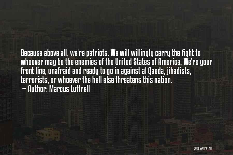 Marcus Luttrell Quotes: Because Above All, We're Patriots. We Will Willingly Carry The Fight To Whoever May Be The Enemies Of The United