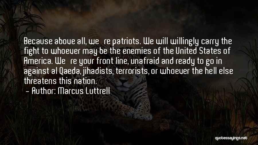 Marcus Luttrell Quotes: Because Above All, We're Patriots. We Will Willingly Carry The Fight To Whoever May Be The Enemies Of The United