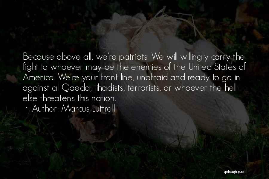 Marcus Luttrell Quotes: Because Above All, We're Patriots. We Will Willingly Carry The Fight To Whoever May Be The Enemies Of The United