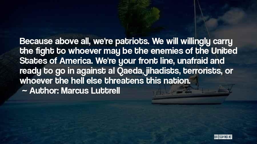 Marcus Luttrell Quotes: Because Above All, We're Patriots. We Will Willingly Carry The Fight To Whoever May Be The Enemies Of The United