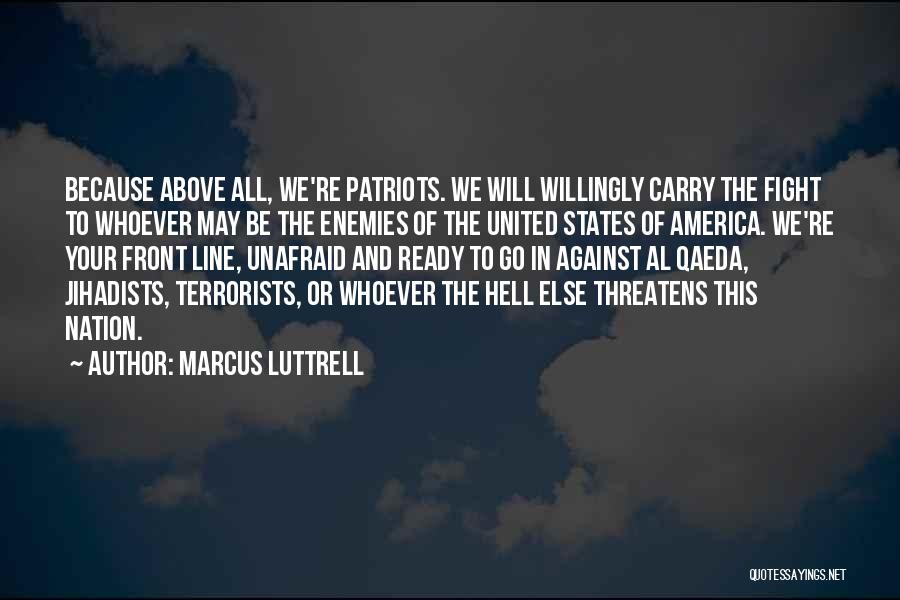 Marcus Luttrell Quotes: Because Above All, We're Patriots. We Will Willingly Carry The Fight To Whoever May Be The Enemies Of The United