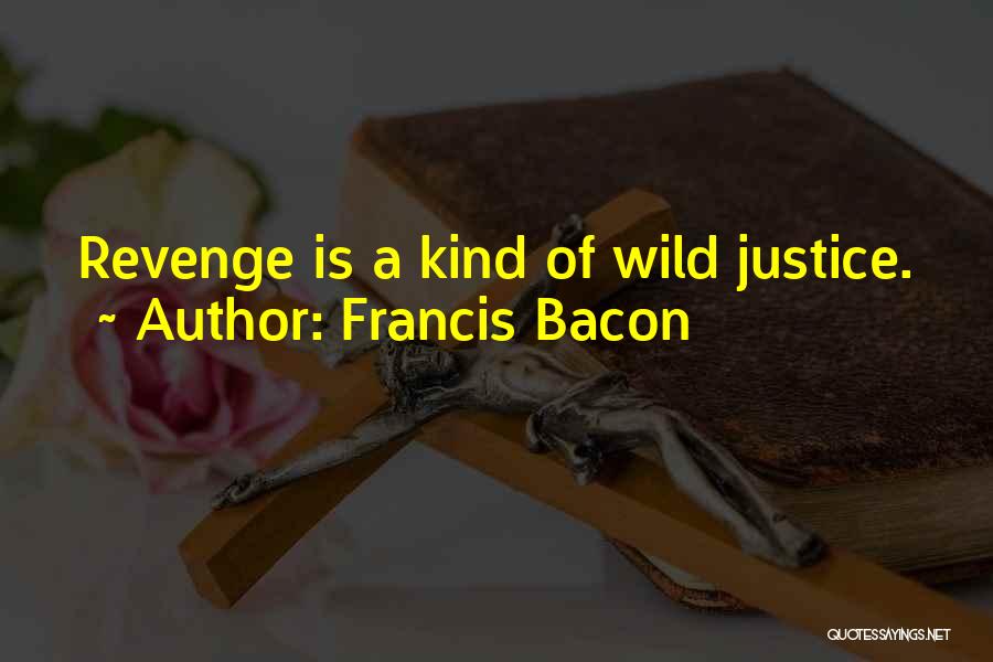 Francis Bacon Quotes: Revenge Is A Kind Of Wild Justice.