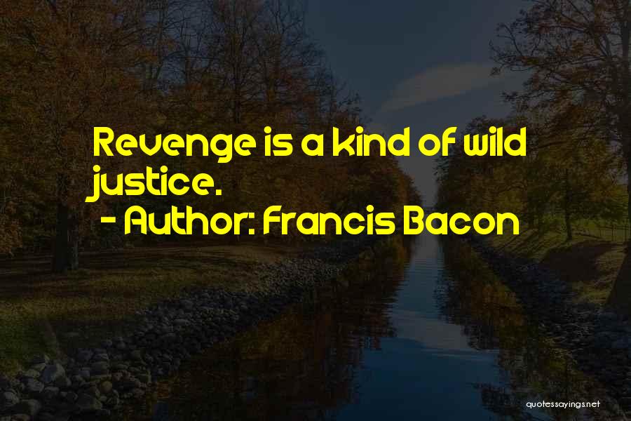 Francis Bacon Quotes: Revenge Is A Kind Of Wild Justice.