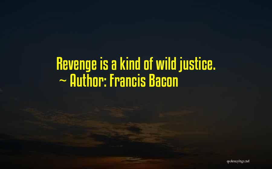 Francis Bacon Quotes: Revenge Is A Kind Of Wild Justice.