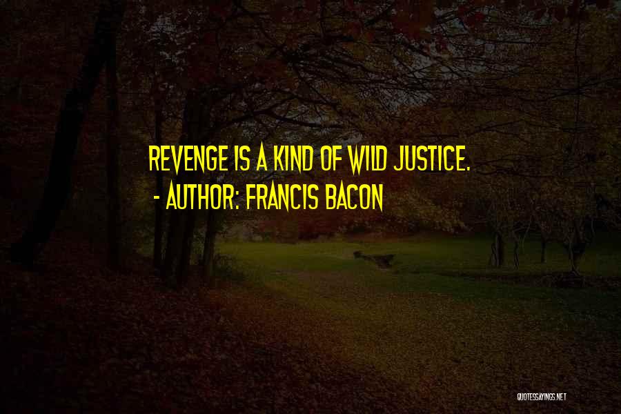 Francis Bacon Quotes: Revenge Is A Kind Of Wild Justice.