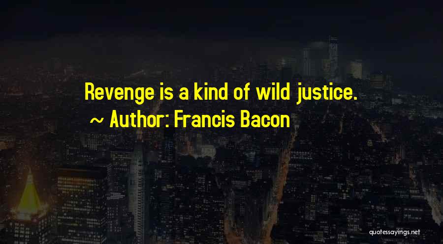 Francis Bacon Quotes: Revenge Is A Kind Of Wild Justice.