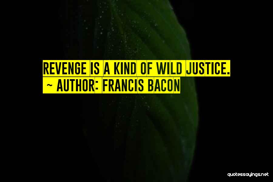 Francis Bacon Quotes: Revenge Is A Kind Of Wild Justice.