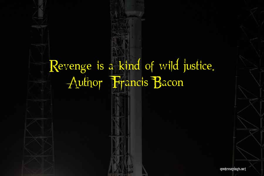 Francis Bacon Quotes: Revenge Is A Kind Of Wild Justice.