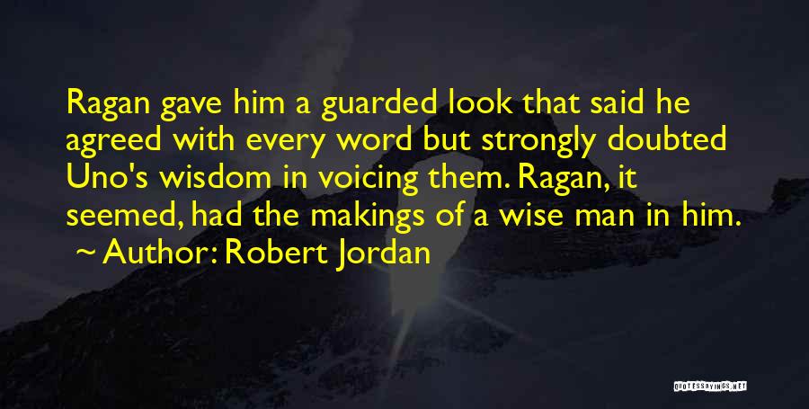 Robert Jordan Quotes: Ragan Gave Him A Guarded Look That Said He Agreed With Every Word But Strongly Doubted Uno's Wisdom In Voicing