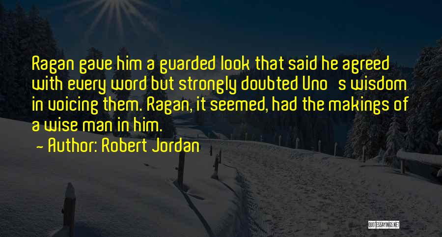 Robert Jordan Quotes: Ragan Gave Him A Guarded Look That Said He Agreed With Every Word But Strongly Doubted Uno's Wisdom In Voicing