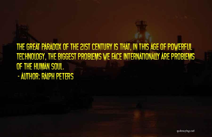 Ralph Peters Quotes: The Great Paradox Of The 21st Century Is That, In This Age Of Powerful Technology, The Biggest Problems We Face