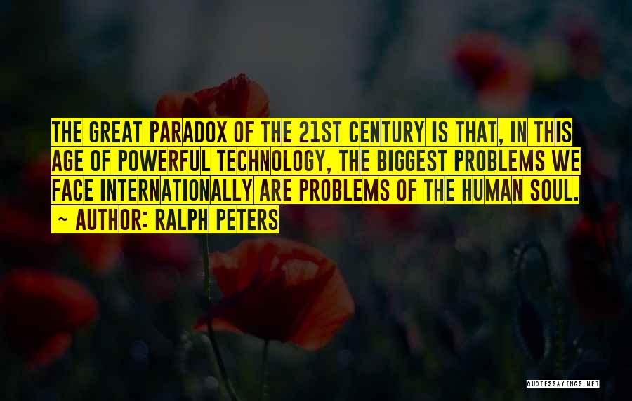 Ralph Peters Quotes: The Great Paradox Of The 21st Century Is That, In This Age Of Powerful Technology, The Biggest Problems We Face