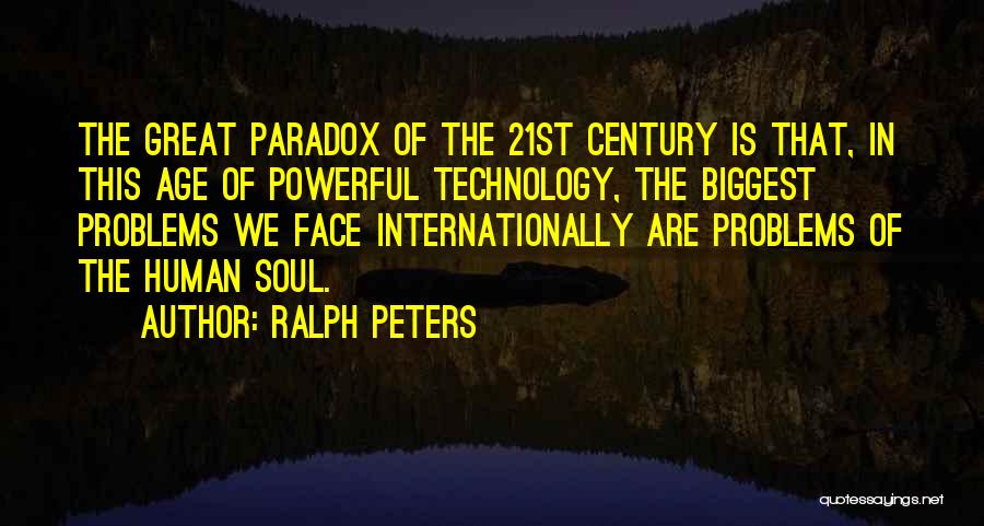 Ralph Peters Quotes: The Great Paradox Of The 21st Century Is That, In This Age Of Powerful Technology, The Biggest Problems We Face