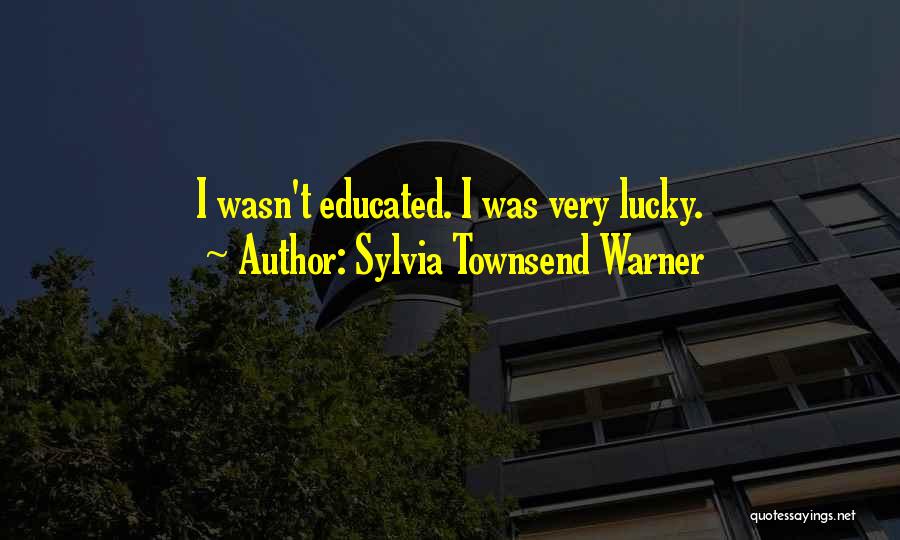 Sylvia Townsend Warner Quotes: I Wasn't Educated. I Was Very Lucky.