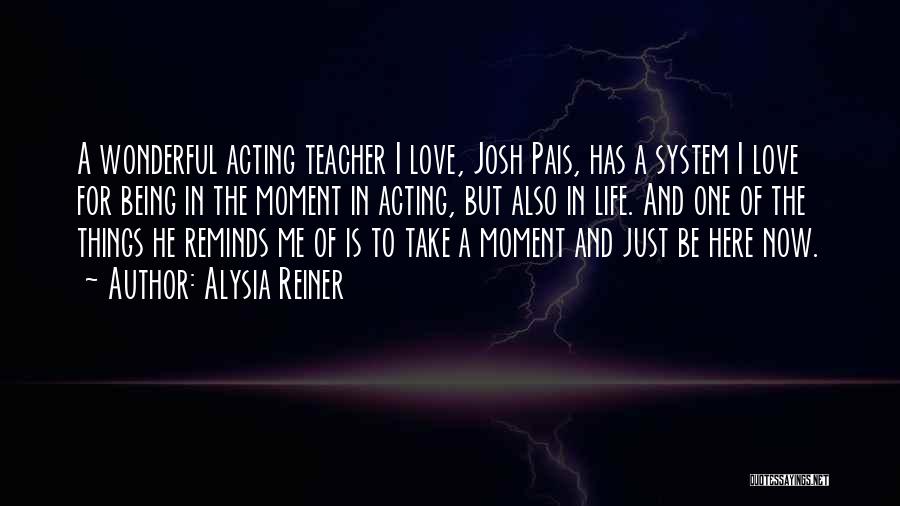Alysia Reiner Quotes: A Wonderful Acting Teacher I Love, Josh Pais, Has A System I Love For Being In The Moment In Acting,