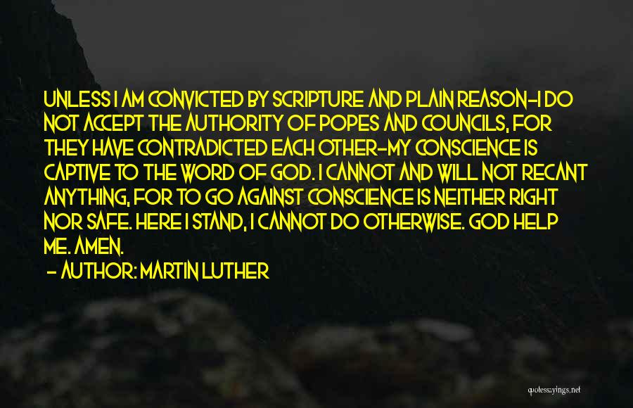 Martin Luther Quotes: Unless I Am Convicted By Scripture And Plain Reason-i Do Not Accept The Authority Of Popes And Councils, For They